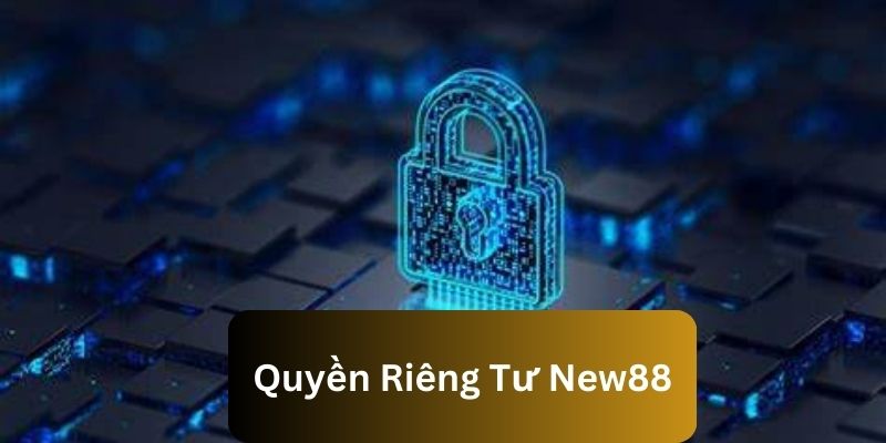 Tìm hiểu khái quát về quyền riêng tư New88