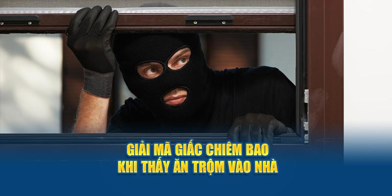 Giải mã giấc chiêm bao khi thấy ăn trộm vào nhà