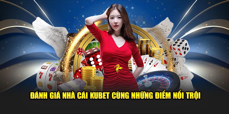 Đánh giá nhà cái Kubet cùng những điểm nổi trội