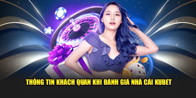 Thông tin khách quan khi đánh giá nhà cái Kubet