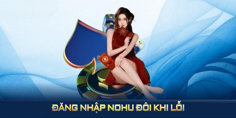 Đăng nhập Nohu đôi khi lỗi nhưng vẫn có thể khắc phục nhanh chóng